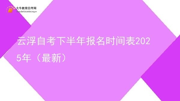 云浮自考下半年报名时间表2025年(最新)图片