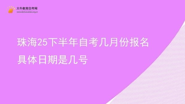 珠海25下半年自考几月份报名 具体日期是几号图片