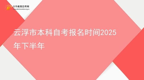 云浮市本科自考报名时间2025年下半年图片