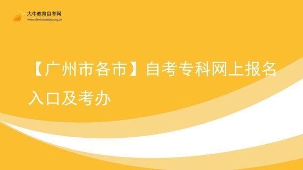 【广州市各市】自考专科网上报名入口及考办图片