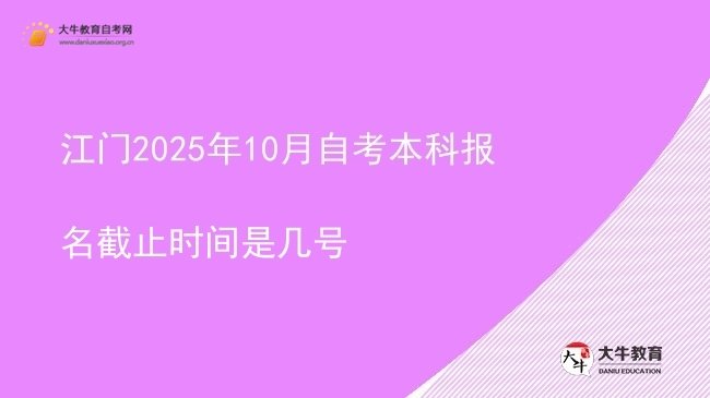 江门2025年10月自考本科报名截止时间是几号图片