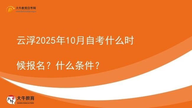 云浮2025年10月自考什么时候报名？什么条件？图片