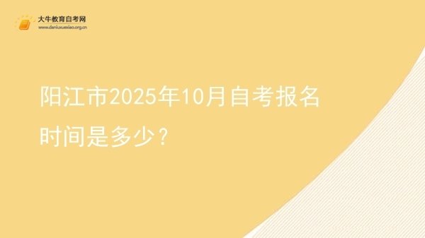 阳江市2025年10月自考报名时间是多少？图片