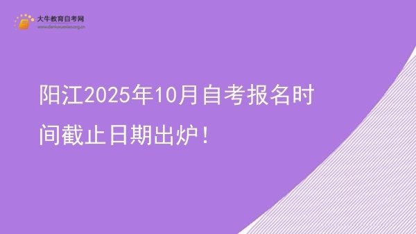 阳江2025年10月自考报名时间截止日期出炉！图片