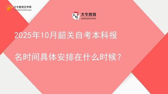 2025年10月韶关自考本科报名时间具体安排在什么时候？图片
