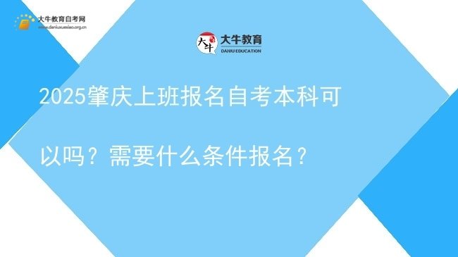 2025肇庆上班报名自考本科可以吗？需要什么条件报名？图片