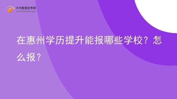 在惠州学历提升能报哪些学校？怎么报？图片