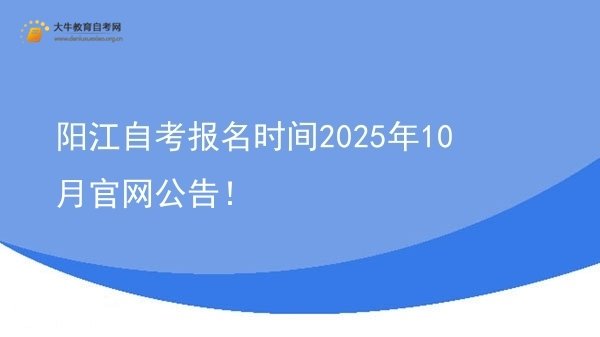 阳江自考报名时间2025年10月官网公告！图片