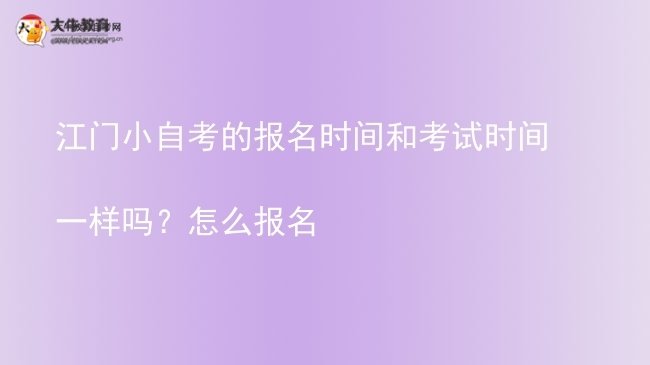 江门小自考的报名时间和考试时间一样吗？怎么报名图片