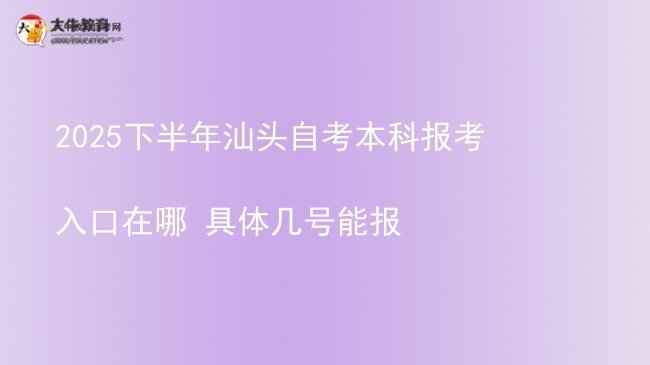 2025下半年汕头自考本科报考入口在哪 具体几号能报图片