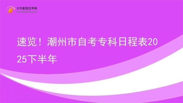 速览！潮州市自考专科日程表2025下半年图片