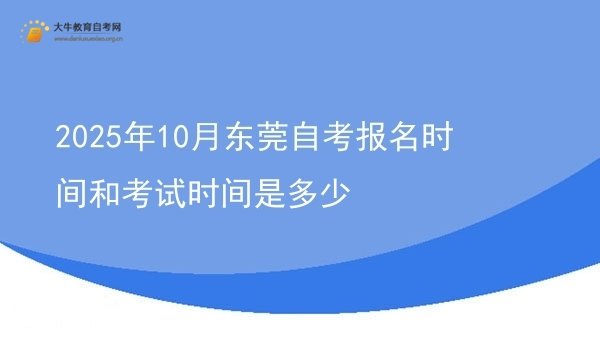 2025年10月东莞自考报名时间和考试时间是多少图片