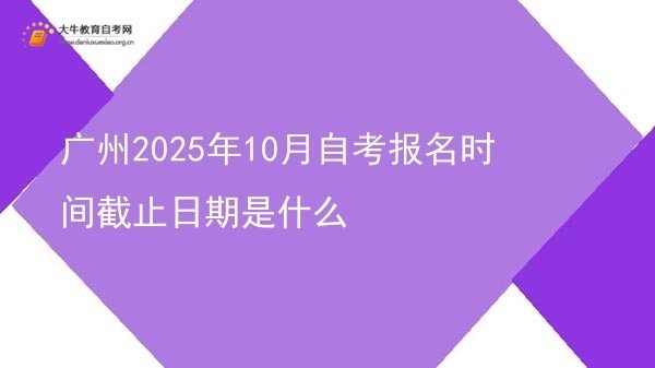 广州2025年10月自考报名时间截止日期是什么图片