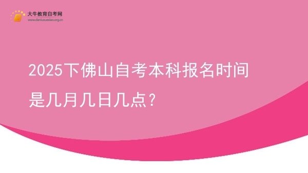 2025下佛山自考本科报名时间是几月几日几点？图片