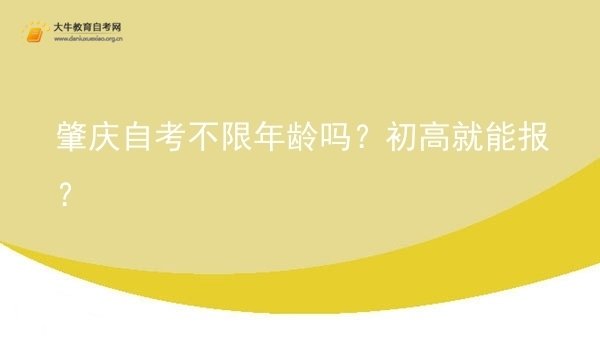 肇庆自考不限年龄吗？初高就能报？图片