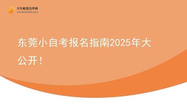东莞小自考报名指南2025年大公开！图片