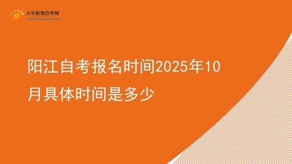 阳江自考报名时间2025年10月具体时间是多少图片