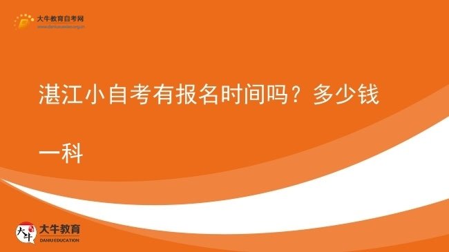 湛江小自考有报名时间吗?多少钱一科图片