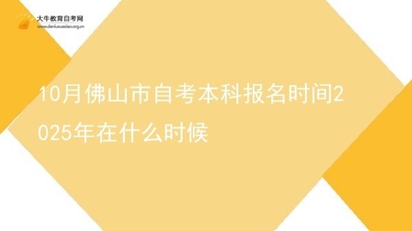 10月佛山市自考本科报名时间2025年在什么时候图片