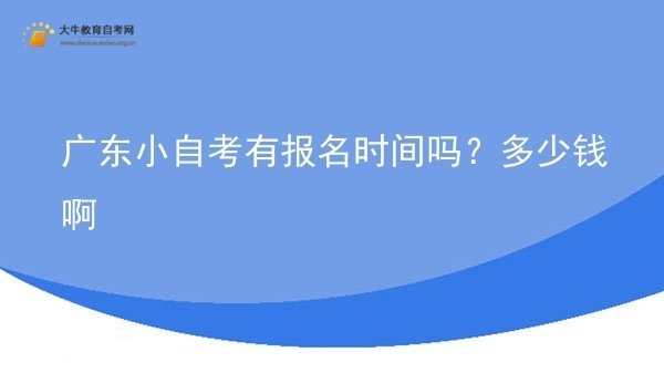 广东小自考有报名时间吗？多少钱啊图片