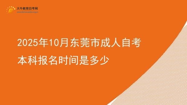 2025年10月东莞市成人自考本科报名时间是多少图片
