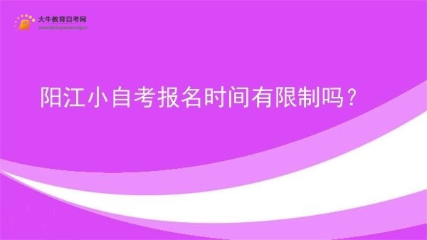 阳江小自考报名时间有限制吗？图片
