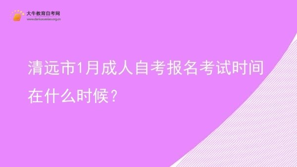 清远市1月成人自考报名考试时间在什么时候？图片