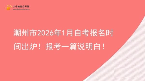 潮州市2026年1月自考报名时间出炉！报考一篇说明白！图片
