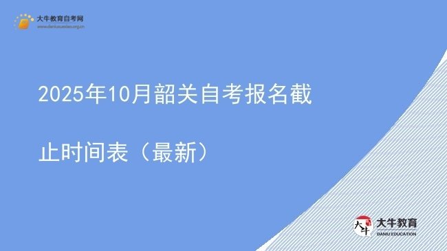 2025年10月韶关自考报名截止时间表（最新）图片