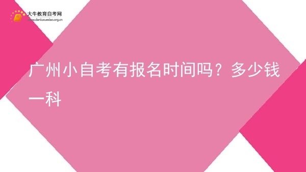 广州小自考有报名时间吗？多少钱一科图片