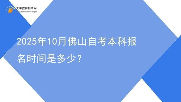 2025年10月佛山自考本科报名时间是多少？图片
