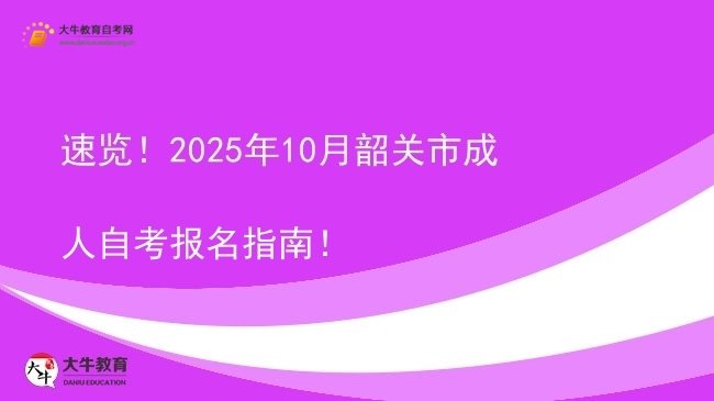 速览！2025年10月韶关市成人自考报名指南！图片