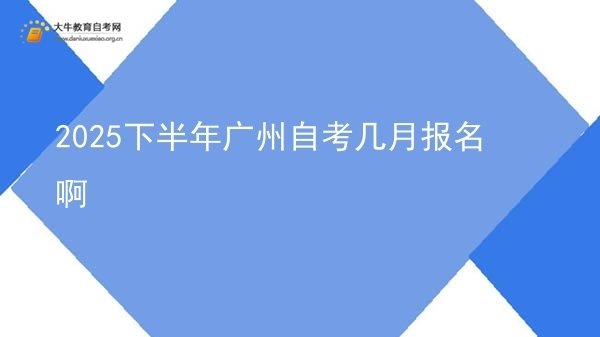 2025下半年广州自考几月报名啊图片