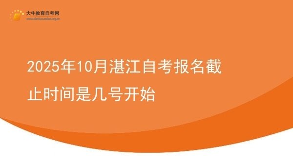 2025年10月湛江自考报名截止时间是几号开始图片