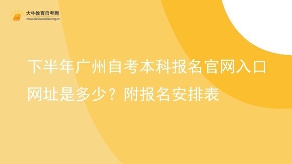 下半年广州自考本科报名官网入口网址是多少？附报名安排表图片