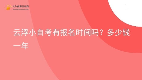 云浮小自考有报名时间吗？多少钱一年图片
