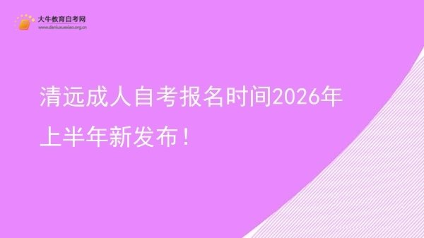 清远成人自考报名时间2026年上半年新发布！图片