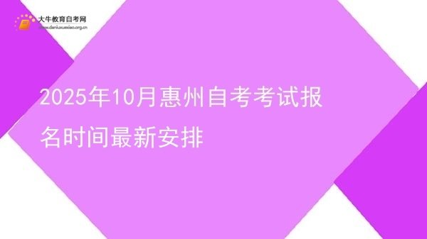 2025年10月惠州自考考试报名时间最新安排图片