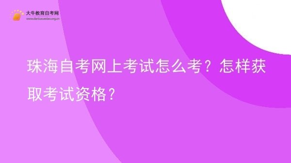 珠海自考网上考试怎么考？怎样获取考试资格？图片