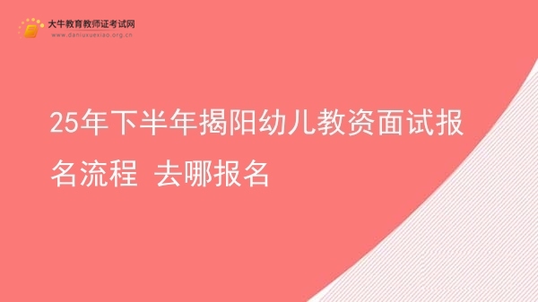 25年下半年揭阳幼儿教资面试报名流程 去哪报名图片