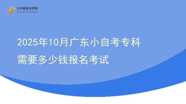 2025年10月广东小自考专科需要多少钱报名考试图片