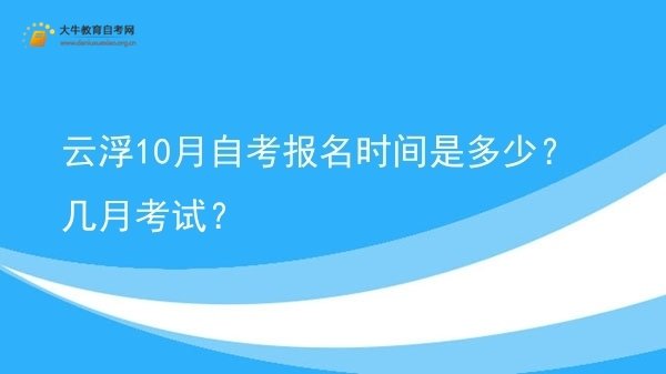 云浮10月自考报名时间是多少？几月考试？图片