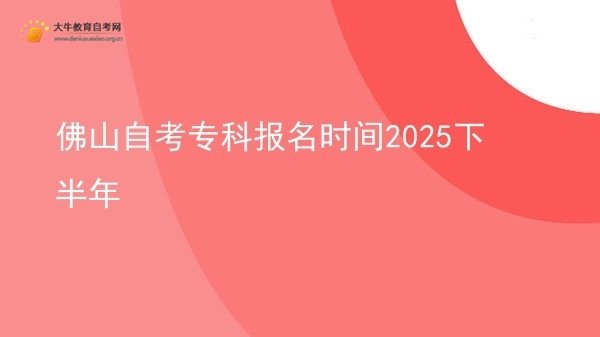 佛山自考专科报名时间2025下半年图片