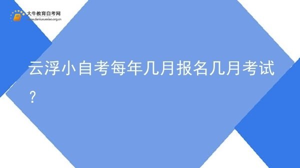 云浮小自考每年几月报名几月考试？图片