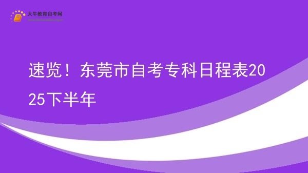 速览！东莞市自考专科日程表2025下半年图片