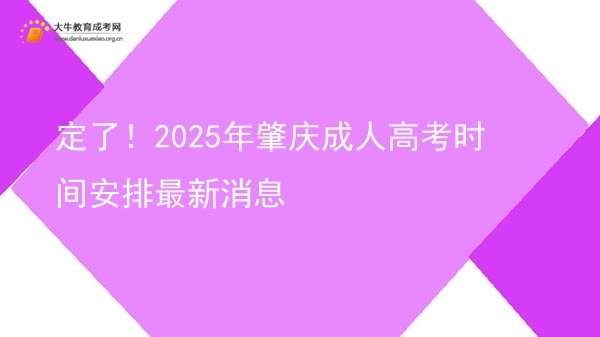定了！2025年肇庆成人高考时间安排最新消息图片