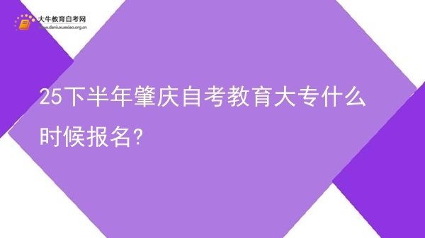 25下半年肇庆自考教育大专什么时候报名?图片