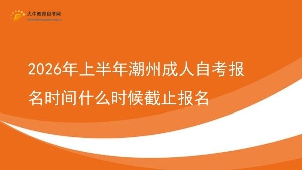 2026年上半年潮州成人自考报名时间什么时候截止报名图片
