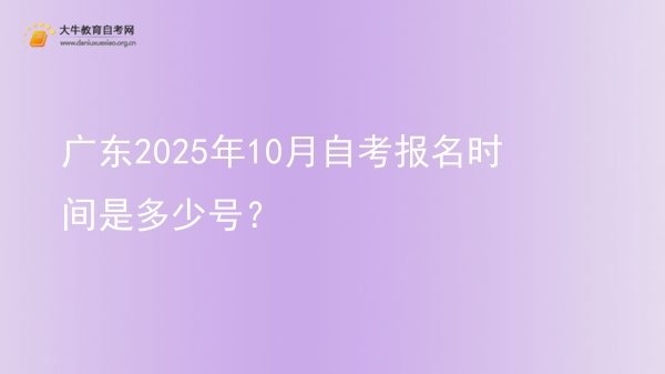 广东2025年10月自考报名时间是多少号？图片