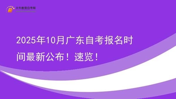 2025年10月广东自考报名时间最新公布！速览！图片